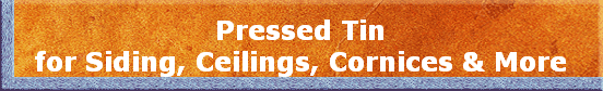 Pressed Tin
for Siding, Ceilings, Cornices & More